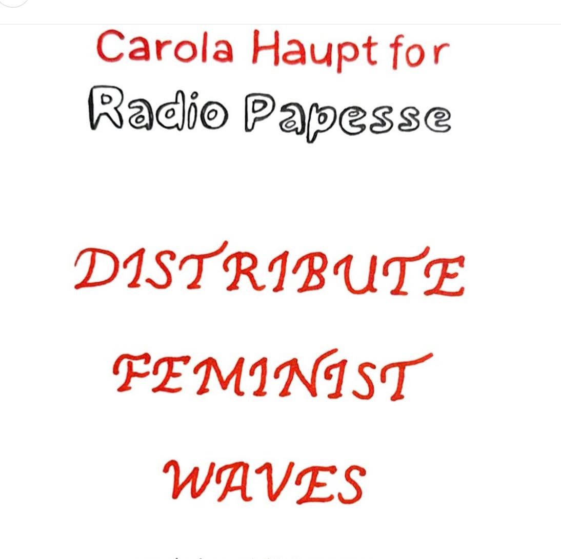 DISTRIBUTE FEMINIST WAVES, CAROLA HAUPT FOR RADIO PAPESSE